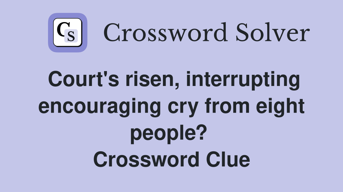 Court's risen, interrupting encouraging cry from eight people?  Crossword Clue
