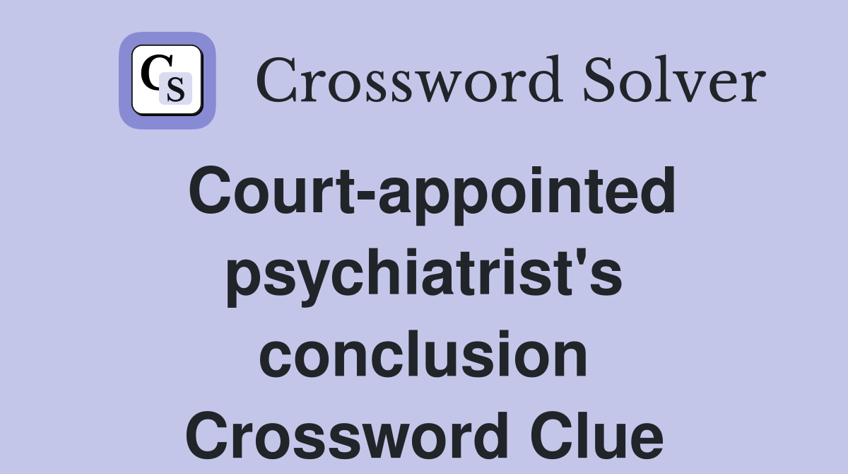 Court-appointed psychiatrist's conclusion Crossword Clue