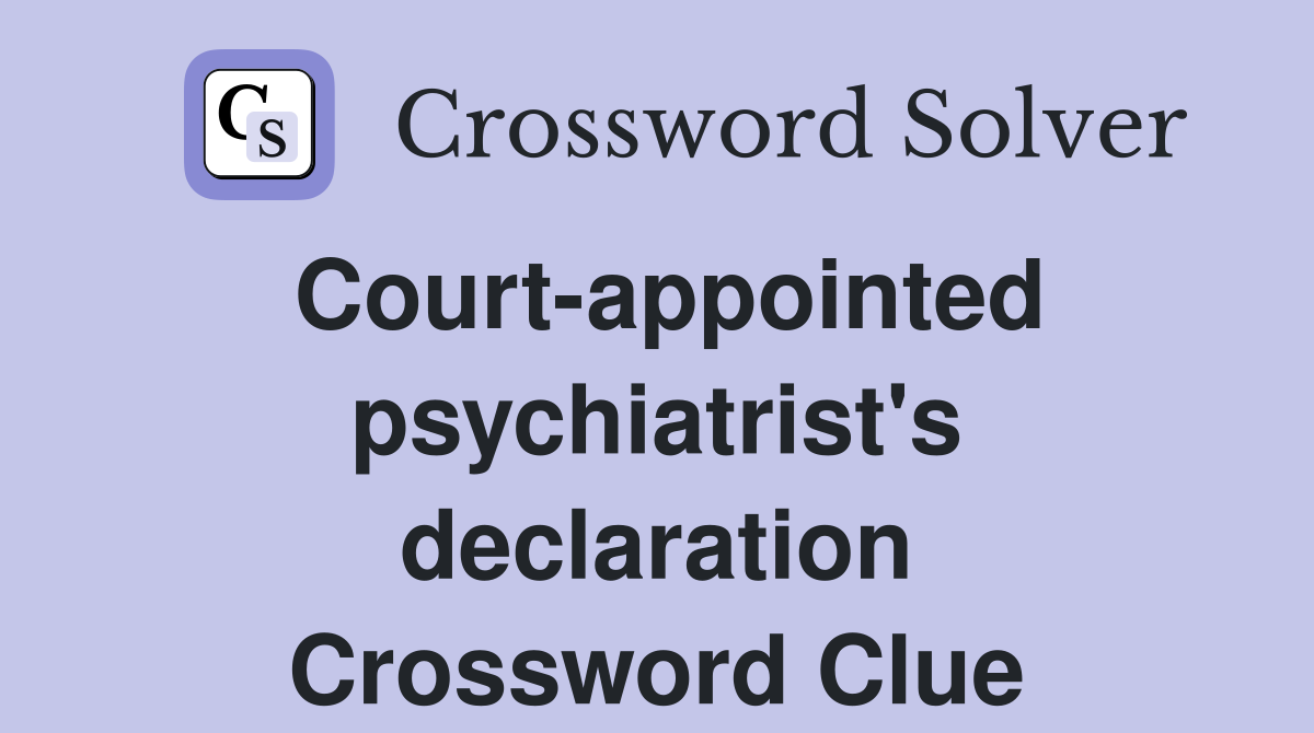 Court-appointed psychiatrist's declaration Crossword Clue