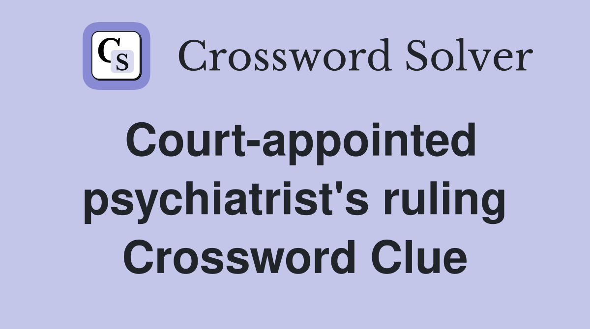 Court-appointed psychiatrist's ruling Crossword Clue