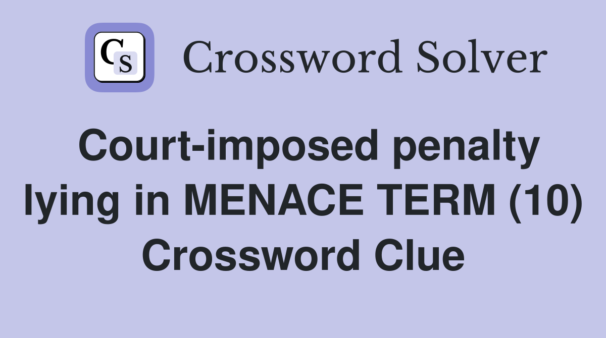 Court-imposed penalty lying in MENACE TERM (10) Crossword Clue
