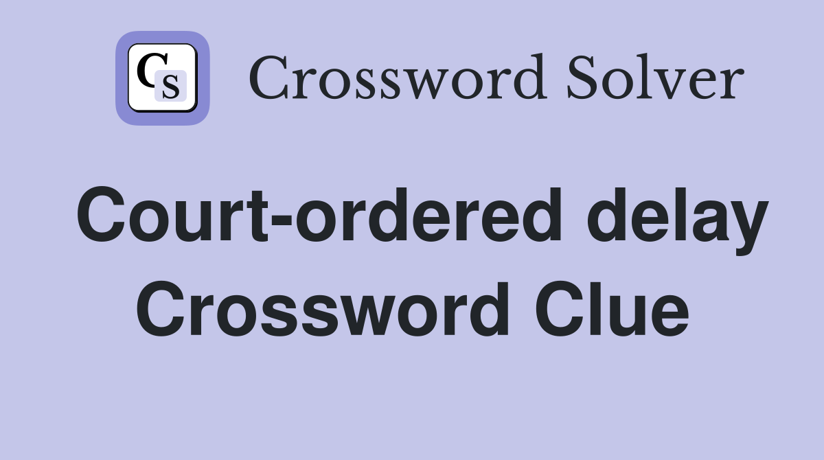 Court-ordered delay Crossword Clue