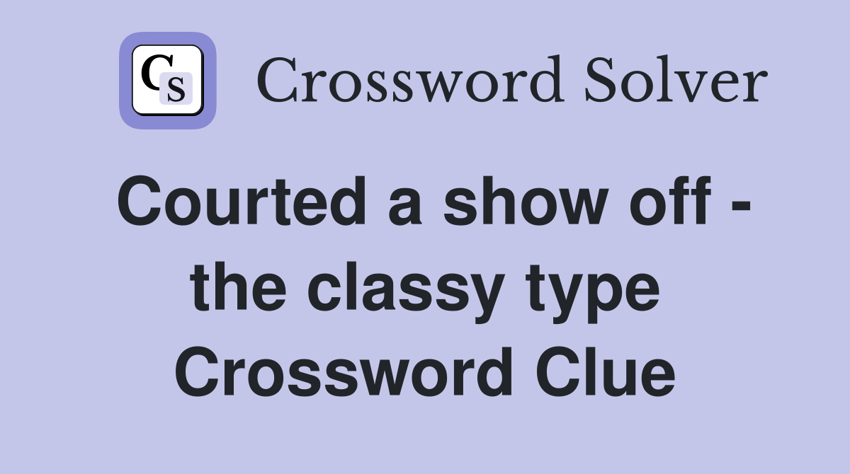 Courted a show off - the classy type Crossword Clue