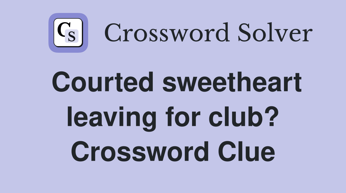 Courted sweetheart leaving for club? Crossword Clue
