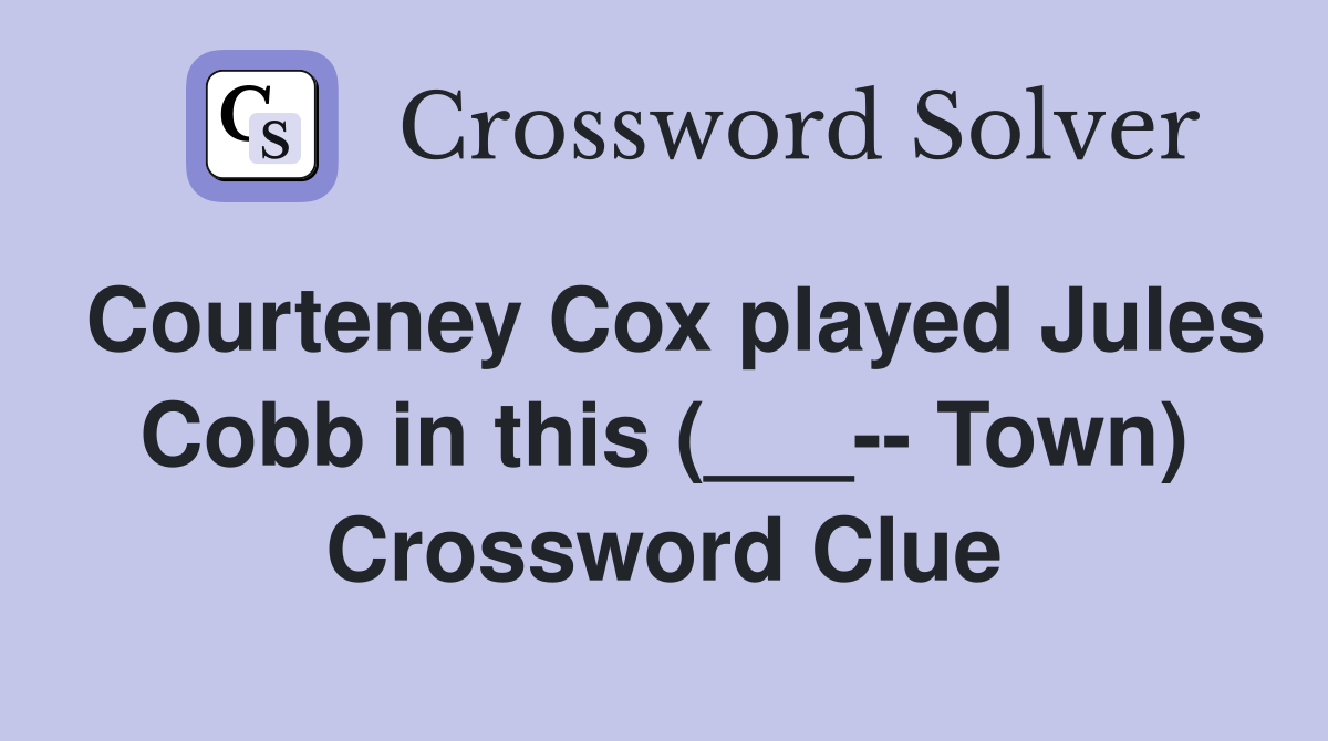 Courteney Cox played Jules Cobb in this (___-- Town) Crossword Clue