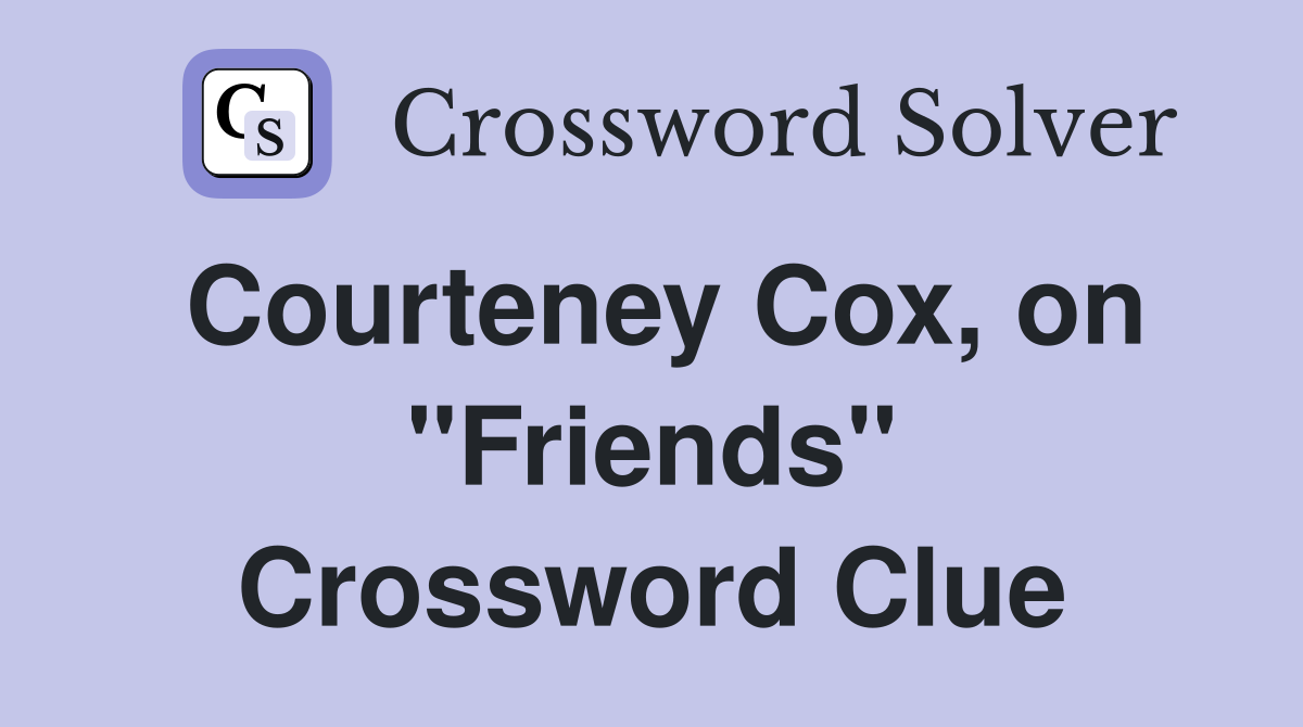 Courteney Cox, on "Friends" Crossword Clue