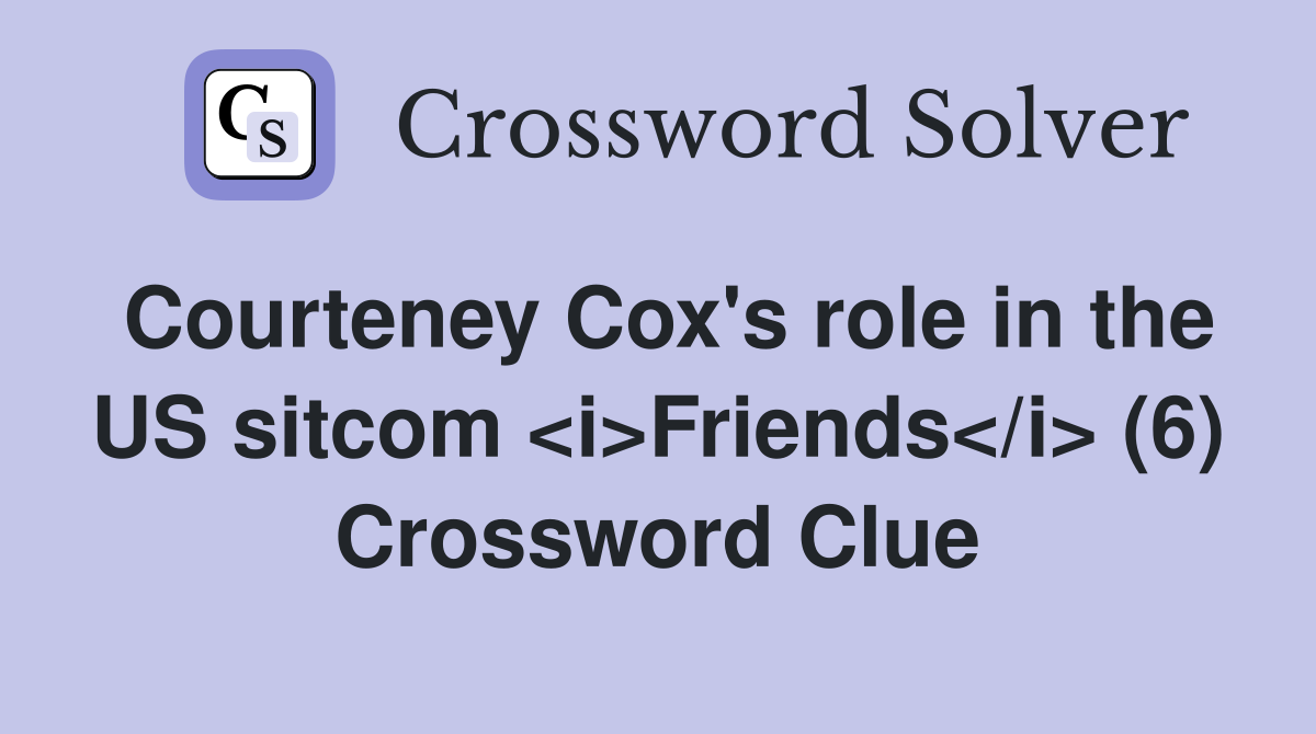 Courteney Cox's role in the US sitcom <i>Friends</i> (6) Crossword Clue