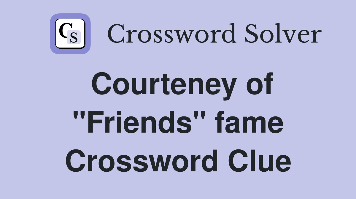 Courteney of "Friends" fame Crossword Clue