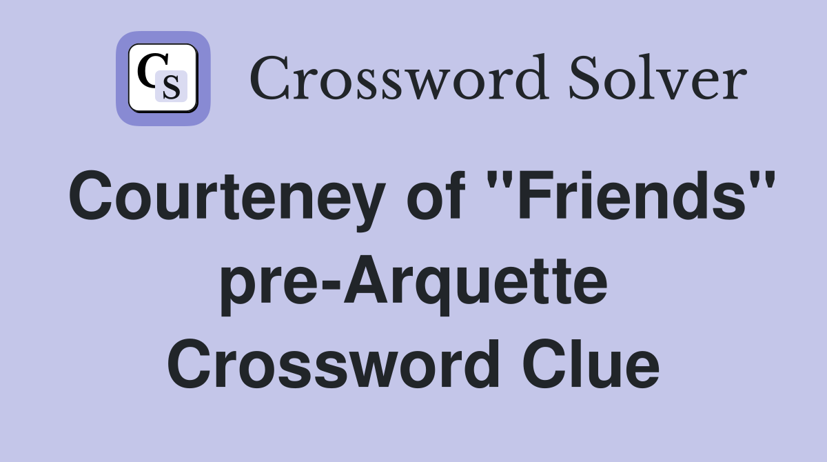 Courteney of "Friends" pre-Arquette Crossword Clue
