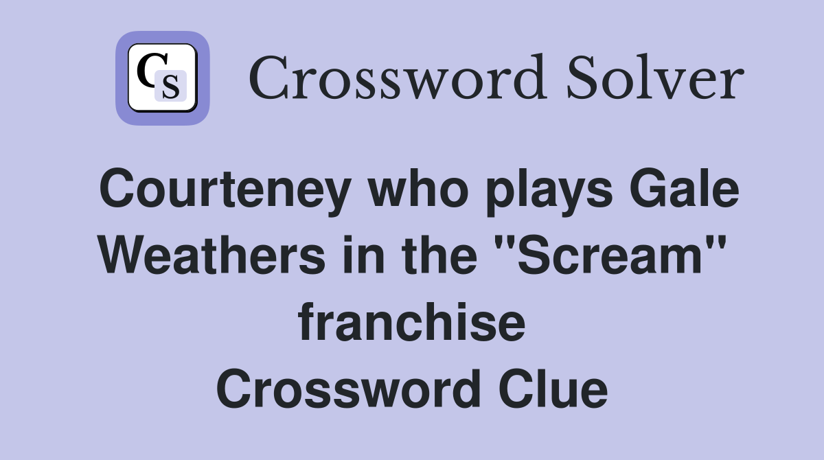 Courteney who plays Gale Weathers in the "Scream" franchise Crossword Clue