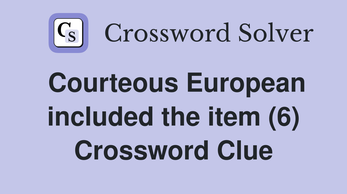 Courteous European included the item (6) Crossword Clue