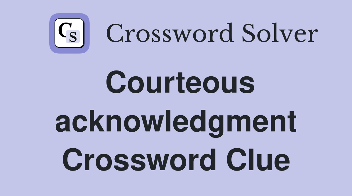 Courteous acknowledgment Crossword Clue
