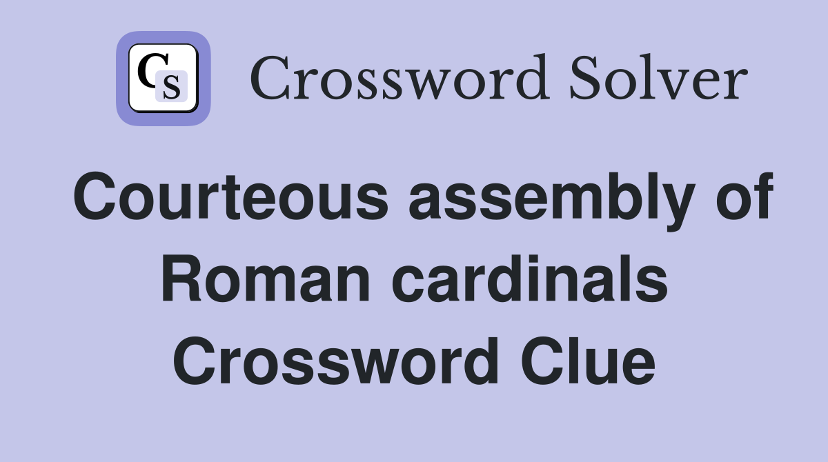 Courteous assembly of Roman cardinals Crossword Clue
