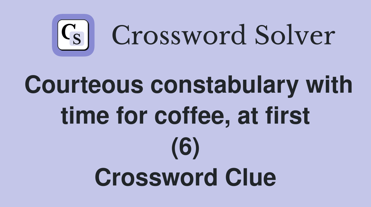 Courteous constabulary with time for coffee, at first (6) Crossword Clue