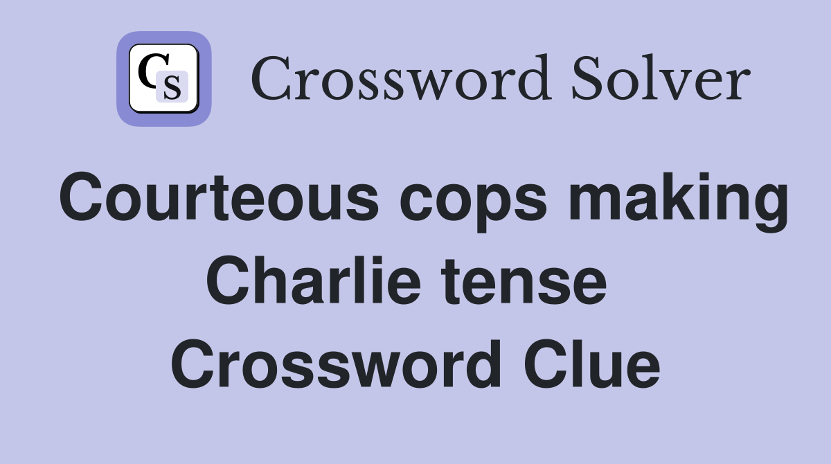 Courteous cops making Charlie tense  Crossword Clue
