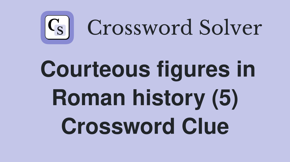 Courteous figures in Roman history (5) Crossword Clue