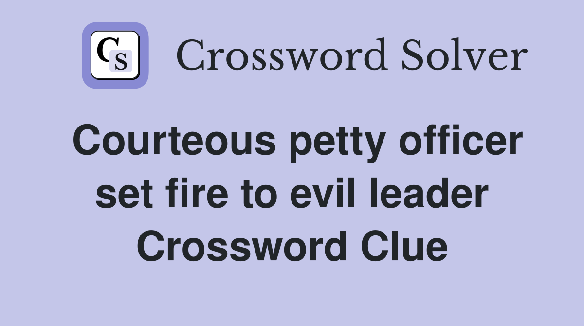 Courteous petty officer set fire to evil leader Crossword Clue