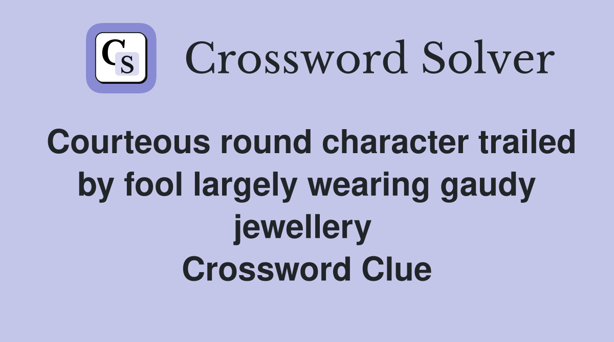 Courteous round character trailed by fool largely wearing gaudy jewellery  Crossword Clue