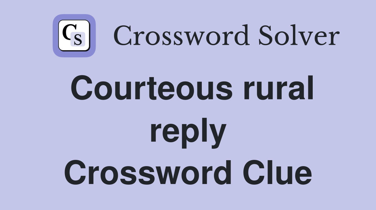 Courteous rural reply Crossword Clue