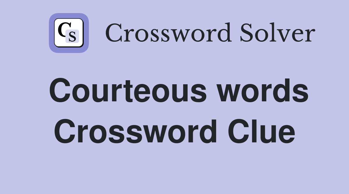 Courteous words Crossword Clue