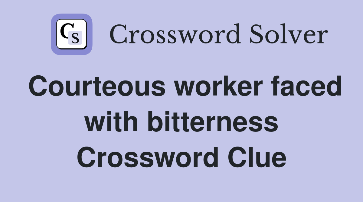 Courteous worker faced with bitterness Crossword Clue