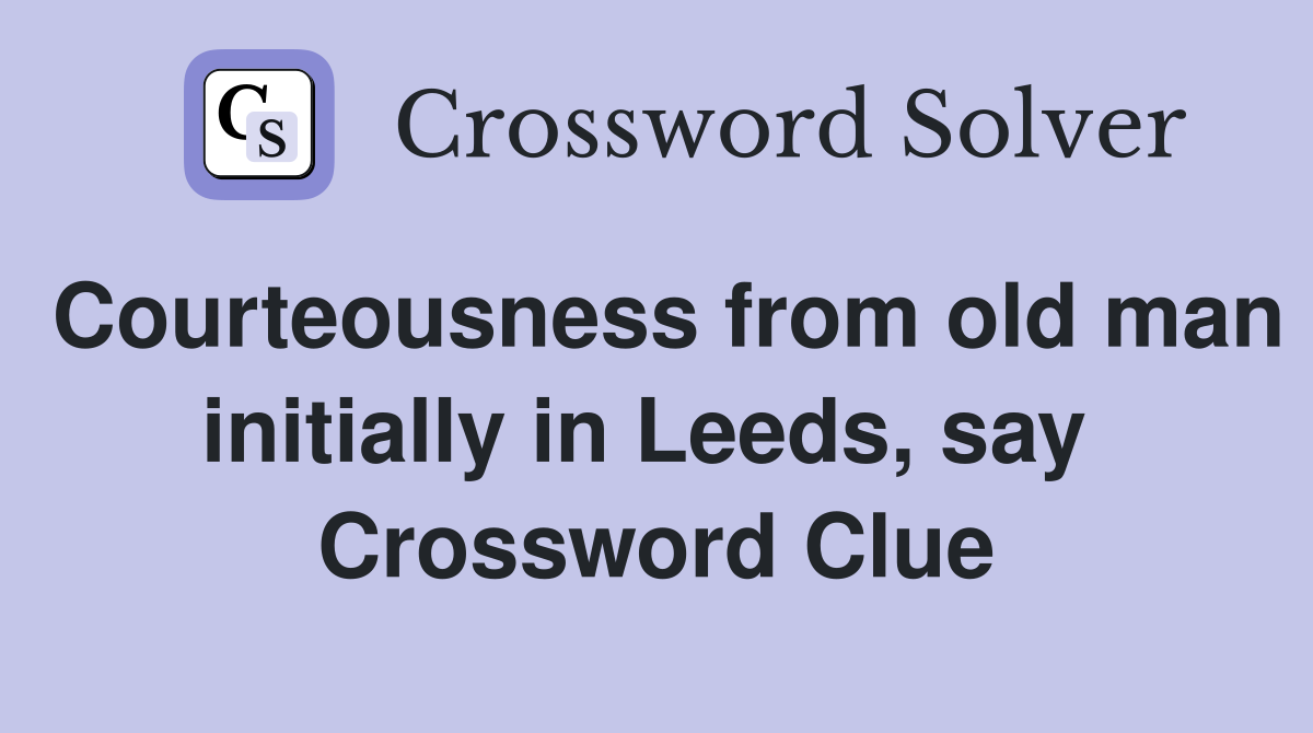 Courteousness from old man initially in Leeds, say  Crossword Clue