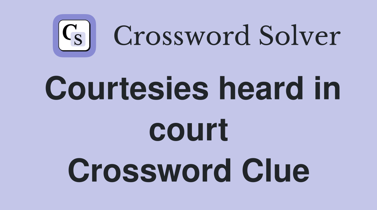 Courtesies heard in court Crossword Clue