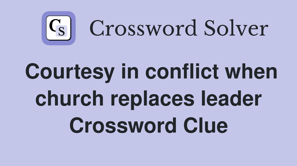 Courtesy in conflict when church replaces leader Crossword Clue