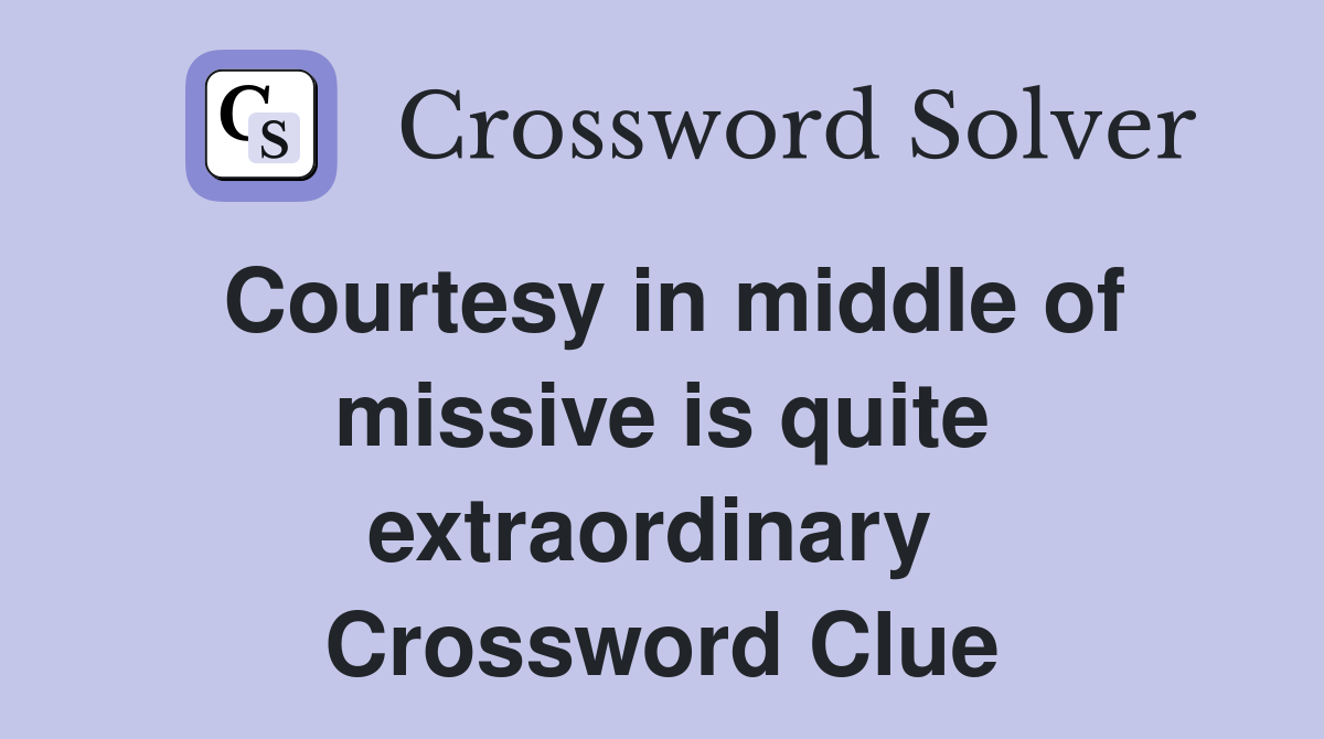 Courtesy in middle of missive is quite extraordinary  Crossword Clue
