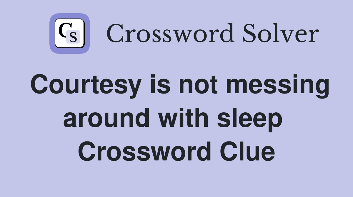 Courtesy is not messing around with sleep  Crossword Clue