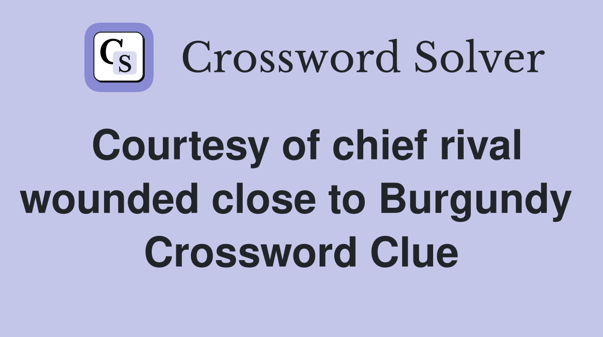 Courtesy of chief rival wounded close to Burgundy  Crossword Clue