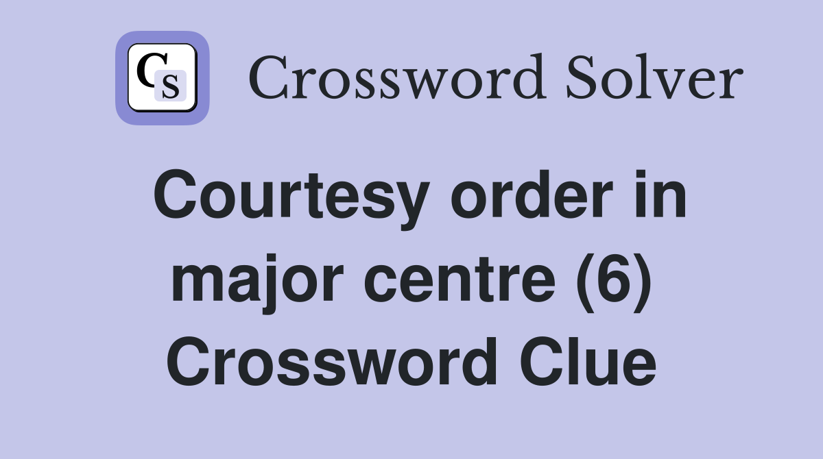 Courtesy order in major centre (6) Crossword Clue