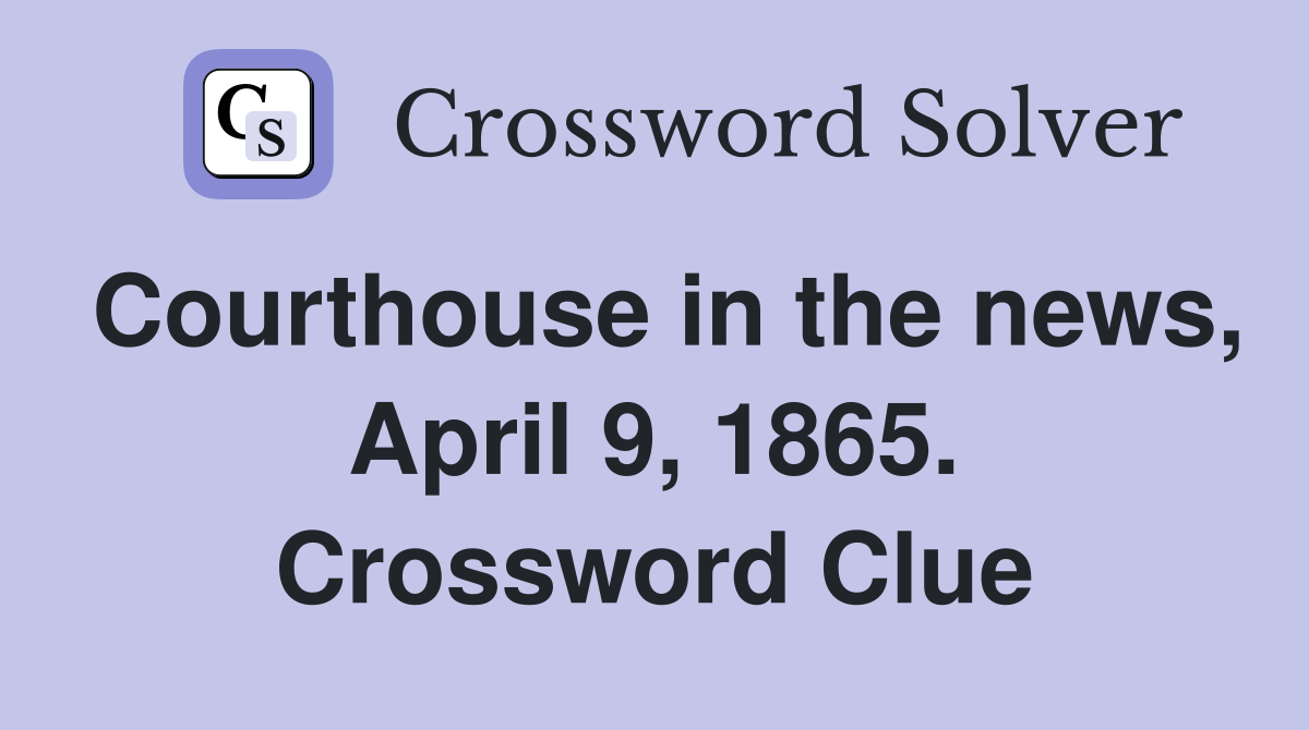 Courthouse in the news, April 9, 1865. Crossword Clue