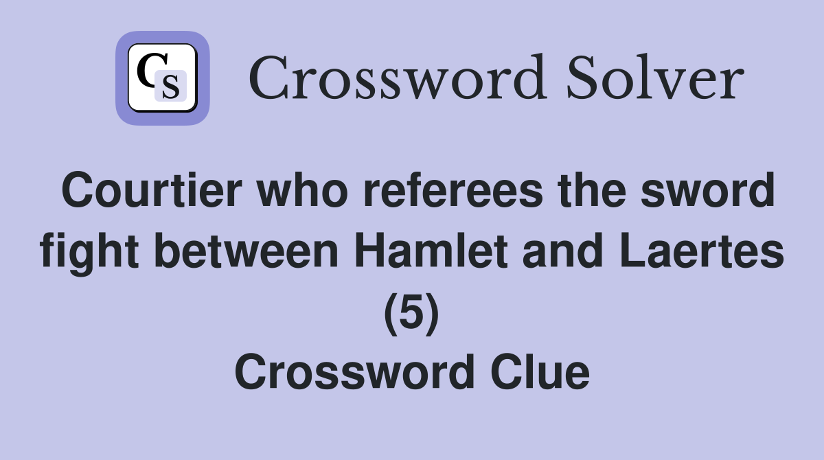 Courtier who referees the sword fight between Hamlet and Laertes (5) Crossword Clue