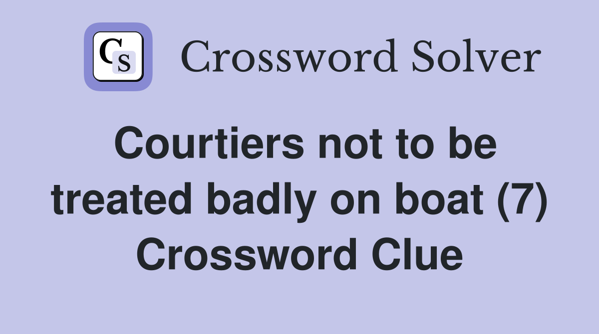 Courtiers not to be treated badly on boat (7) Crossword Clue