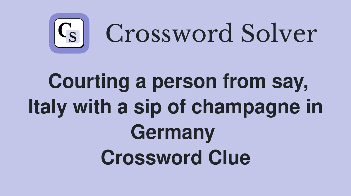 Courting a person from say, Italy with a sip of champagne in Germany  Crossword Clue