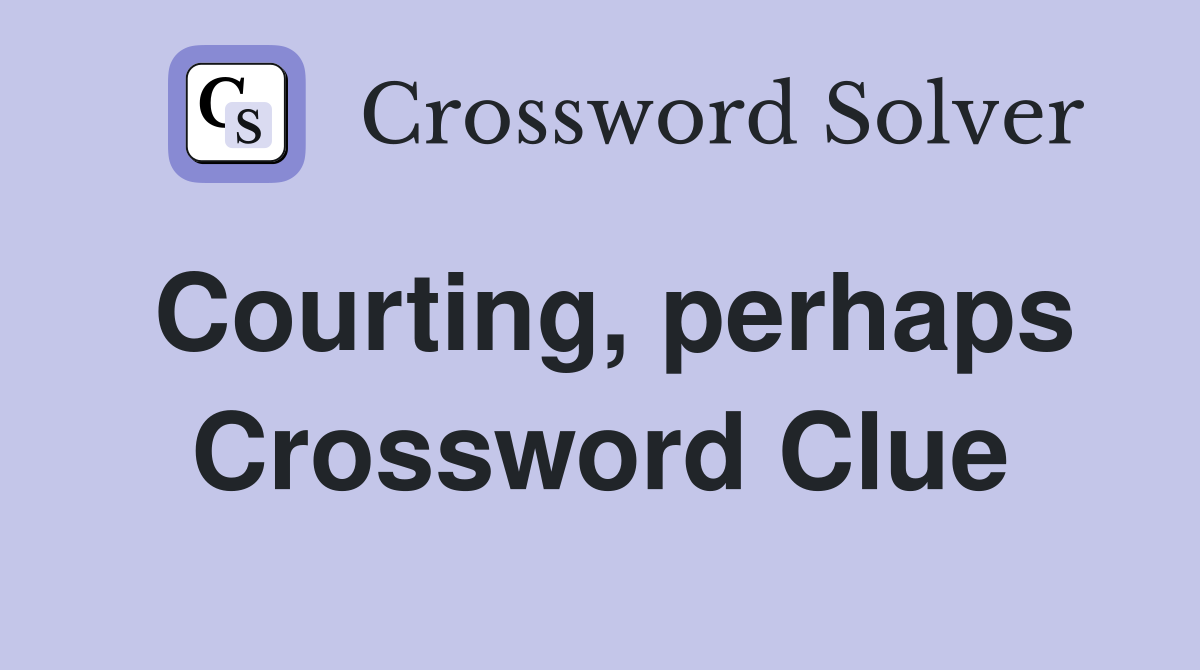Courting, perhaps Crossword Clue