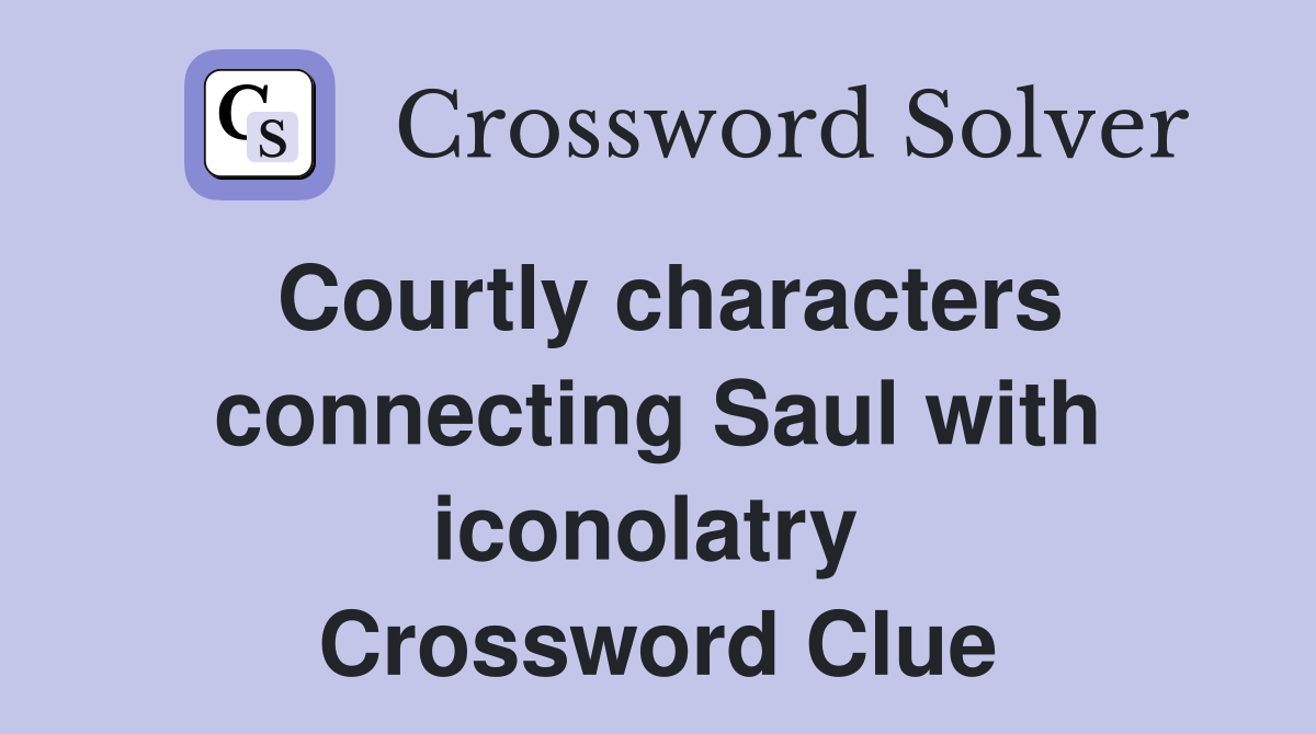 Courtly characters connecting Saul with iconolatry  Crossword Clue