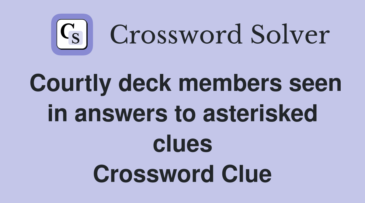 Courtly deck members seen in answers to asterisked clues Crossword Clue