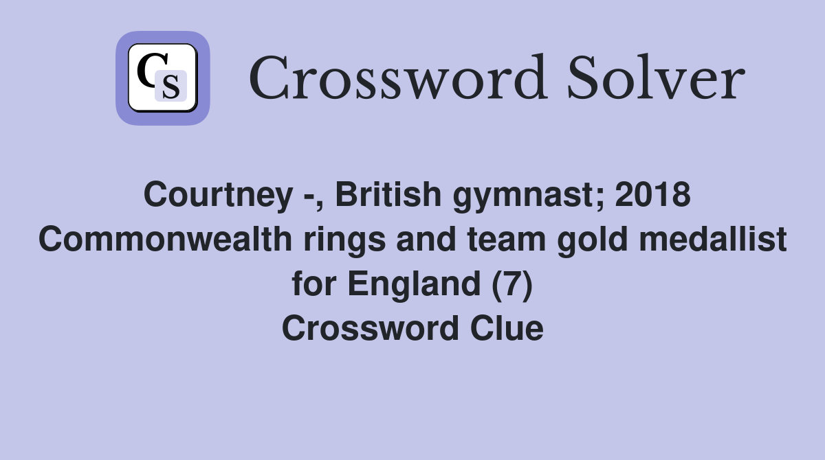 Courtney -, British gymnast; 2018 Commonwealth rings and team gold medallist for England (7) Crossword Clue