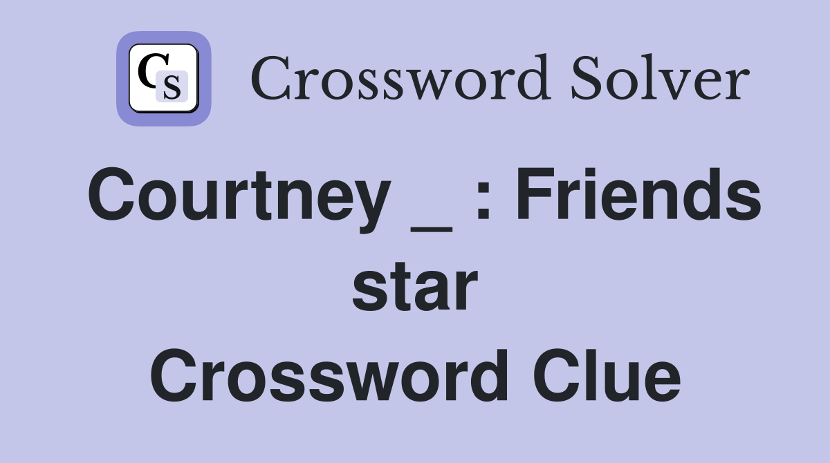 Courtney _ : Friends star Crossword Clue