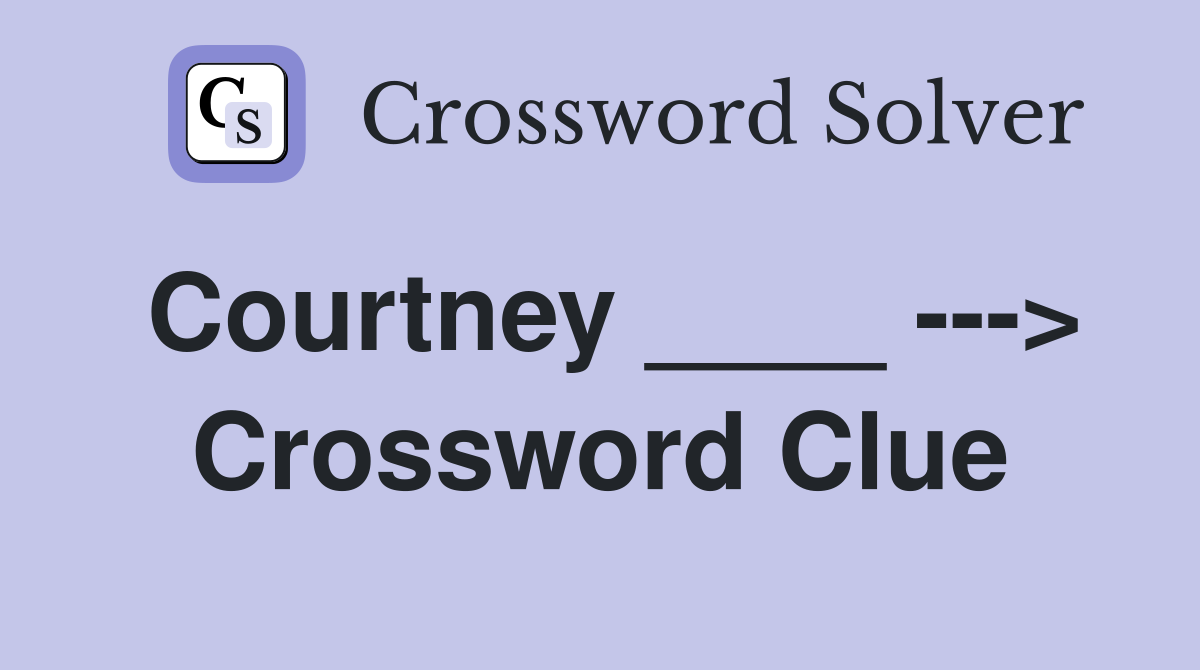 Courtney ____ ---> Crossword Clue