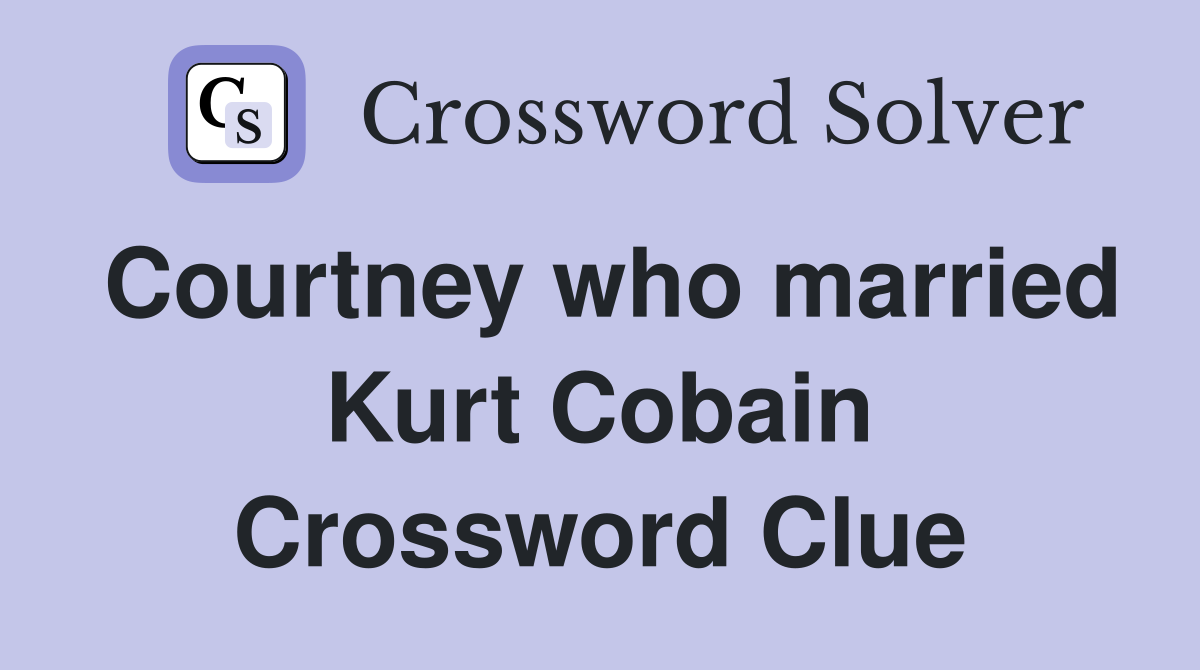 Courtney who married Kurt Cobain Crossword Clue