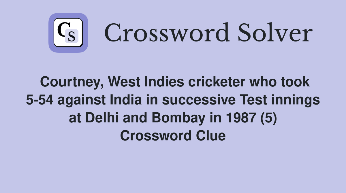 Courtney, West Indies cricketer who took 5-54 against India in successive Test innings at Delhi and Bombay in 1987 (5) Crossword Clue