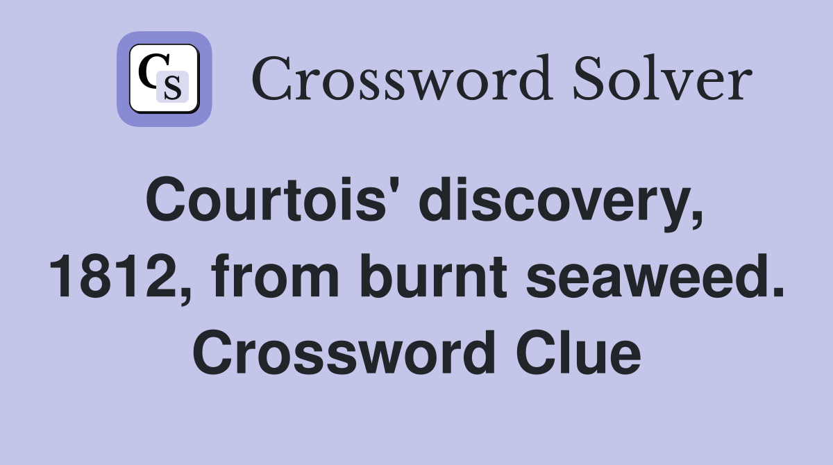 Courtois' discovery, 1812, from burnt seaweed. Crossword Clue
