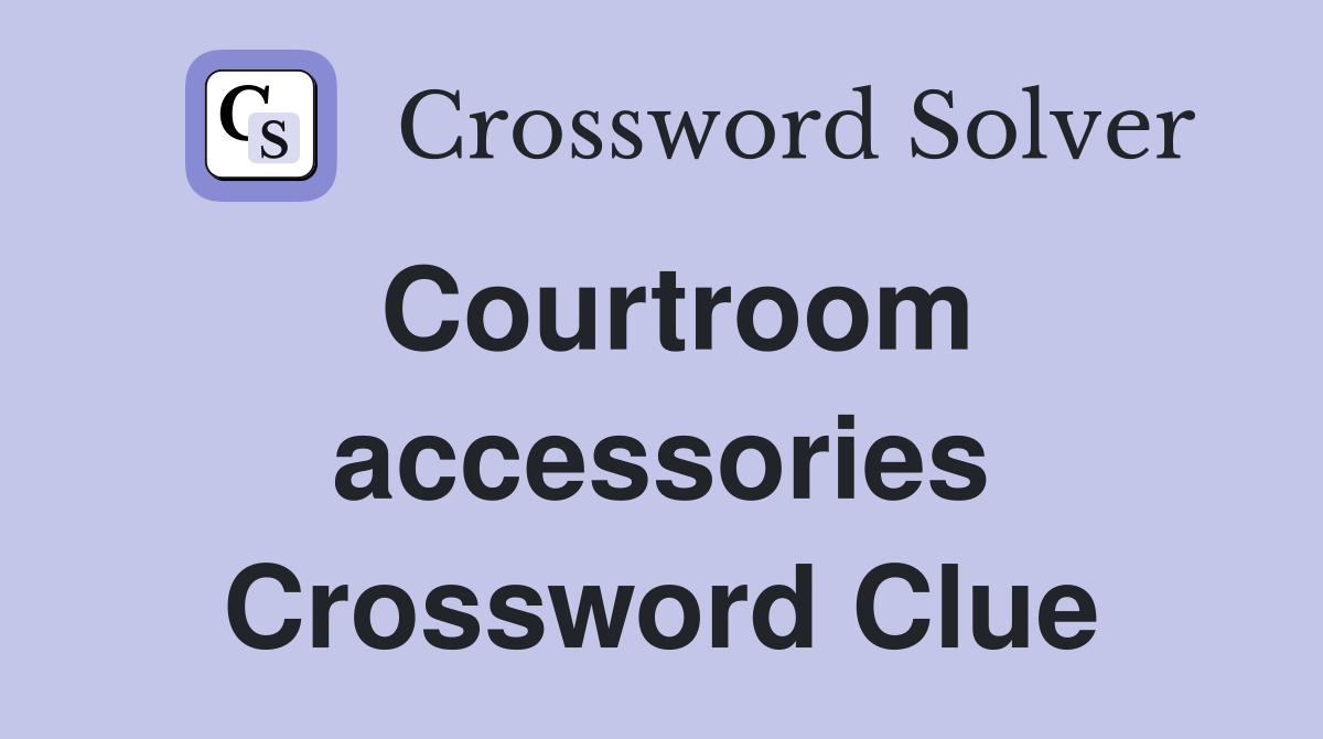 Courtroom accessories Crossword Clue