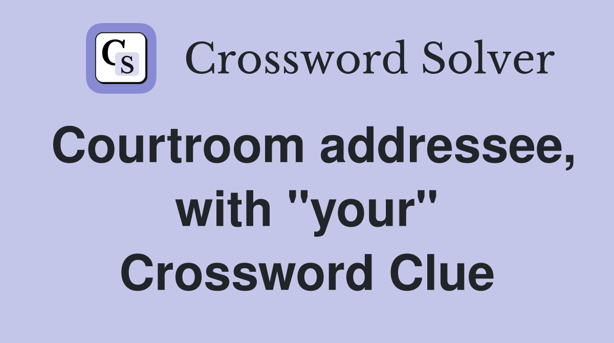 Courtroom addressee, with "your" Crossword Clue