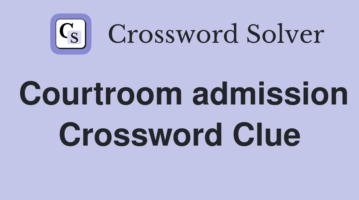 Courtroom admission Crossword Clue