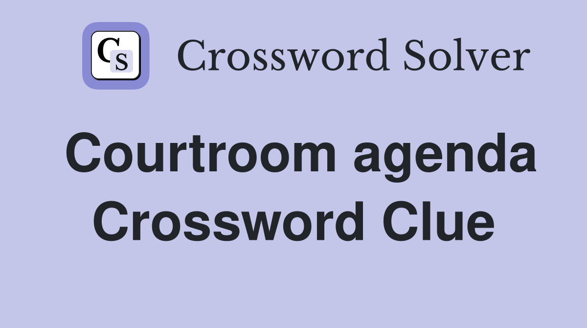 Courtroom agenda Crossword Clue