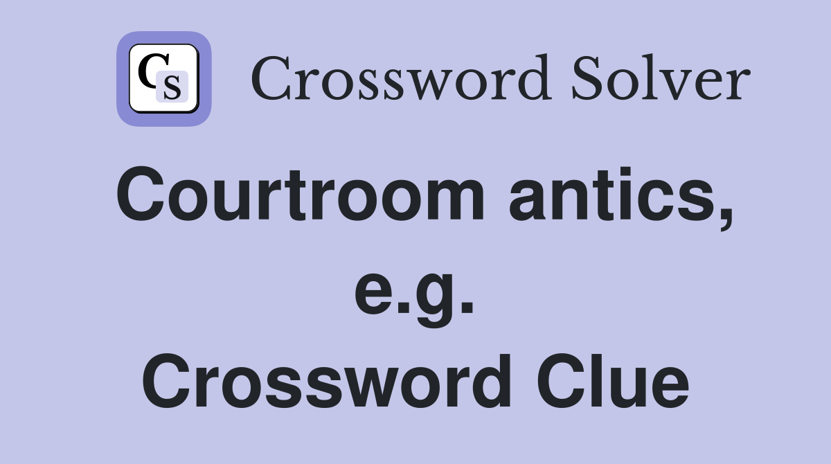 Courtroom antics, e.g. Crossword Clue